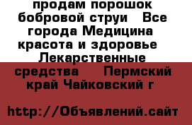 продам порошок бобровой струи - Все города Медицина, красота и здоровье » Лекарственные средства   . Пермский край,Чайковский г.